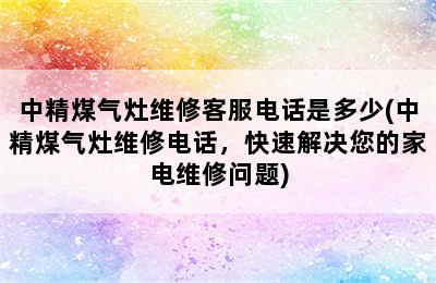 中精煤气灶维修客服电话是多少(中精煤气灶维修电话，快速解决您的家电维修问题)