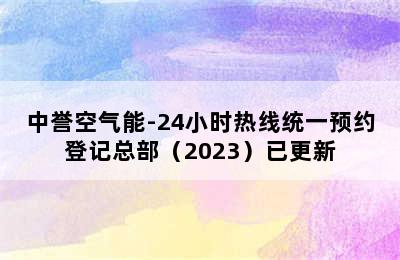 中誉空气能-24小时热线统一预约登记总部（2023）已更新