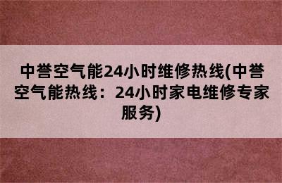 中誉空气能24小时维修热线(中誉空气能热线：24小时家电维修专家服务)