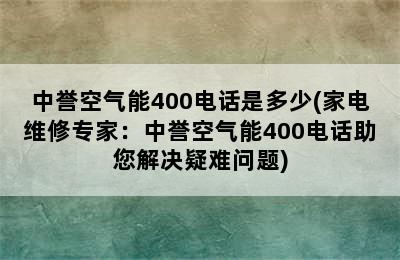 中誉空气能400电话是多少(家电维修专家：中誉空气能400电话助您解决疑难问题)