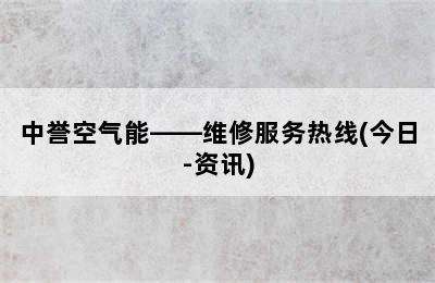 中誉空气能——维修服务热线(今日-资讯)