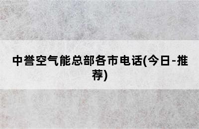 中誉空气能总部各市电话(今日-推荐)