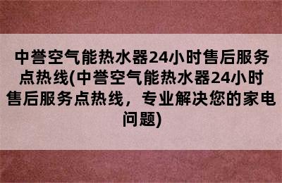 中誉空气能热水器24小时售后服务点热线(中誉空气能热水器24小时售后服务点热线，专业解决您的家电问题)