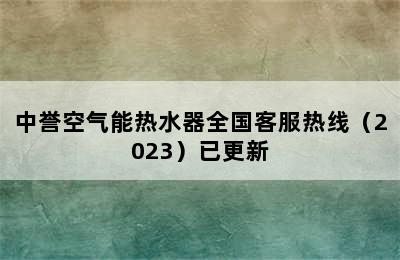 中誉空气能热水器全国客服热线（2023）已更新