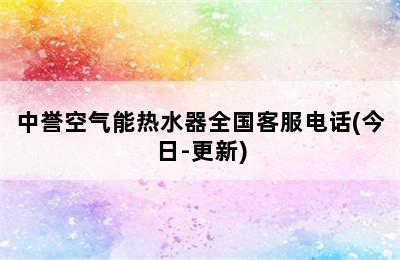 中誉空气能热水器全国客服电话(今日-更新)