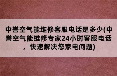 中誉空气能维修客服电话是多少(中誉空气能维修专家24小时客服电话，快速解决您家电问题)