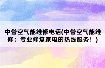 中誉空气能维修电话(中誉空气能维修：专业修复家电的热线服务！)