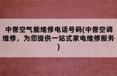 中誉空气能维修电话号码(中誉空调维修，为您提供一站式家电维修服务)