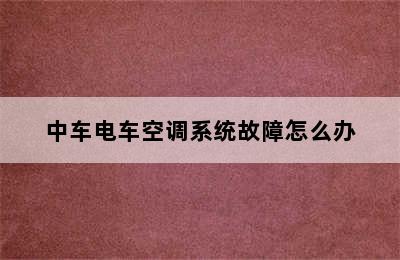 中车电车空调系统故障怎么办