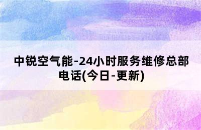 中锐空气能-24小时服务维修总部电话(今日-更新)