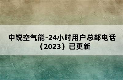 中锐空气能-24小时用户总部电话（2023）已更新