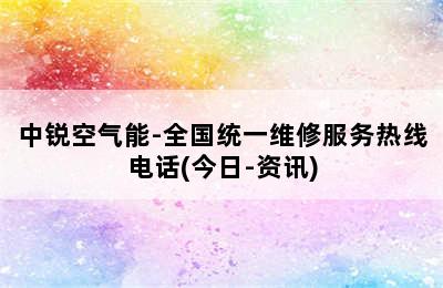 中锐空气能-全国统一维修服务热线电话(今日-资讯)