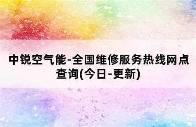 中锐空气能-全国维修服务热线网点查询(今日-更新)