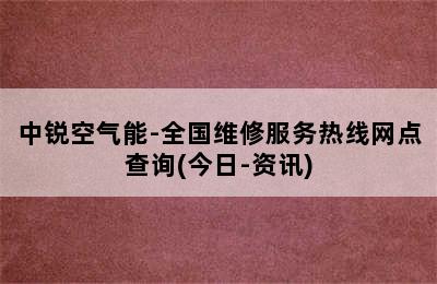 中锐空气能-全国维修服务热线网点查询(今日-资讯)