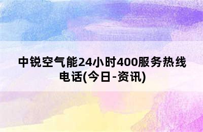 中锐空气能24小时400服务热线电话(今日-资讯)