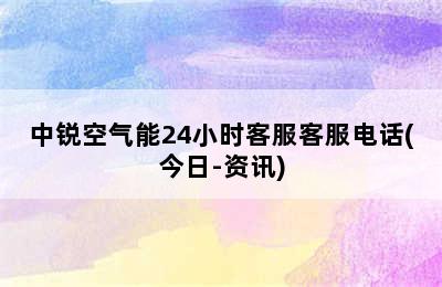 中锐空气能24小时客服客服电话(今日-资讯)