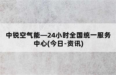 中锐空气能—24小时全国统一服务中心(今日-资讯)