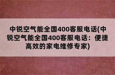 中锐空气能全国400客服电话(中锐空气能全国400客服电话：便捷高效的家电维修专家)