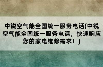 中锐空气能全国统一服务电话(中锐空气能全国统一服务电话，快速响应您的家电维修需求！)