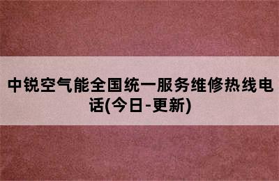 中锐空气能全国统一服务维修热线电话(今日-更新)