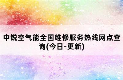 中锐空气能全国维修服务热线网点查询(今日-更新)