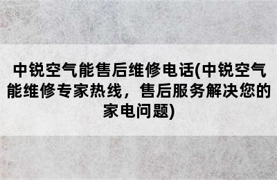 中锐空气能售后维修电话(中锐空气能维修专家热线，售后服务解决您的家电问题)