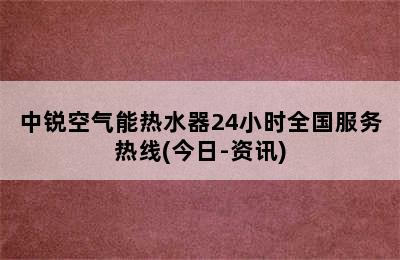 中锐空气能热水器24小时全国服务热线(今日-资讯)