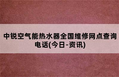 中锐空气能热水器全国维修网点查询电话(今日-资讯)