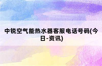 中锐空气能热水器客服电话号码(今日-资讯)