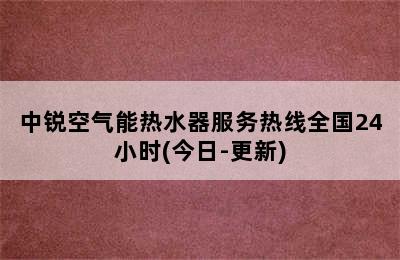 中锐空气能热水器服务热线全国24小时(今日-更新)