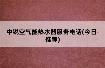 中锐空气能热水器服务电话(今日-推荐)