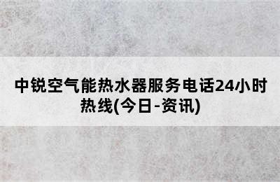 中锐空气能热水器服务电话24小时热线(今日-资讯)