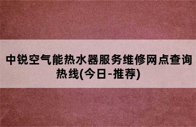 中锐空气能热水器服务维修网点查询热线(今日-推荐)