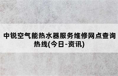 中锐空气能热水器服务维修网点查询热线(今日-资讯)