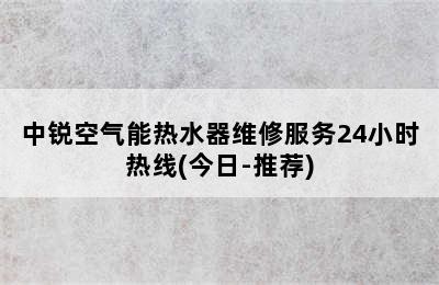 中锐空气能热水器维修服务24小时热线(今日-推荐)