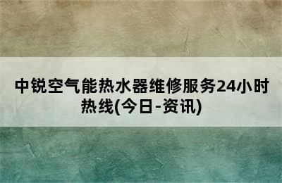 中锐空气能热水器维修服务24小时热线(今日-资讯)