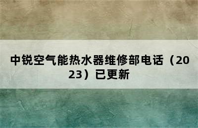 中锐空气能热水器维修部电话（2023）已更新