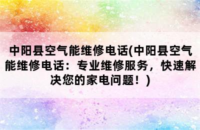 中阳县空气能维修电话(中阳县空气能维修电话：专业维修服务，快速解决您的家电问题！)