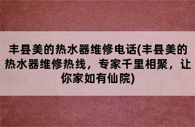 丰县美的热水器维修电话(丰县美的热水器维修热线，专家千里相聚，让你家如有仙院)