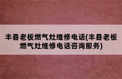 丰县老板燃气灶维修电话(丰县老板燃气灶维修电话咨询服务)