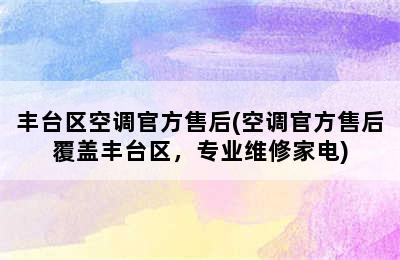 丰台区空调官方售后(空调官方售后覆盖丰台区，专业维修家电)