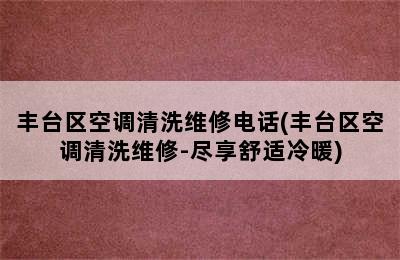 丰台区空调清洗维修电话(丰台区空调清洗维修-尽享舒适冷暖)