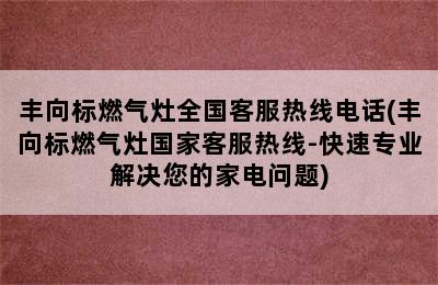 丰向标燃气灶全国客服热线电话(丰向标燃气灶国家客服热线-快速专业解决您的家电问题)