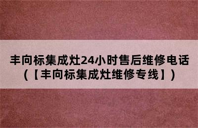 丰向标集成灶24小时售后维修电话(【丰向标集成灶维修专线】)