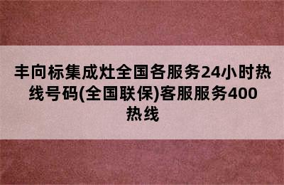 丰向标集成灶全国各服务24小时热线号码(全国联保)客服服务400热线