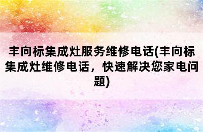 丰向标集成灶服务维修电话(丰向标集成灶维修电话，快速解决您家电问题)