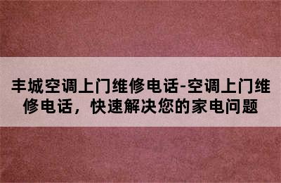 丰城空调上门维修电话-空调上门维修电话，快速解决您的家电问题