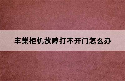 丰巢柜机故障打不开门怎么办