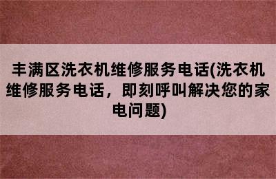 丰满区洗衣机维修服务电话(洗衣机维修服务电话，即刻呼叫解决您的家电问题)