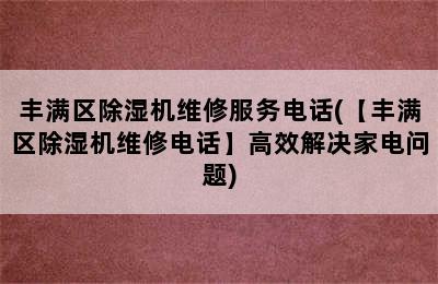 丰满区除湿机维修服务电话(【丰满区除湿机维修电话】高效解决家电问题)